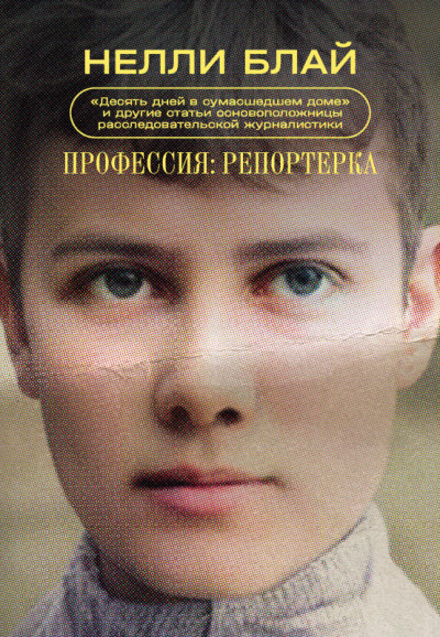 Скачать Профессия: репортерка. «Десять дней в сумасшедшем доме» и другие статьи основоположницы расследовательской журналистики