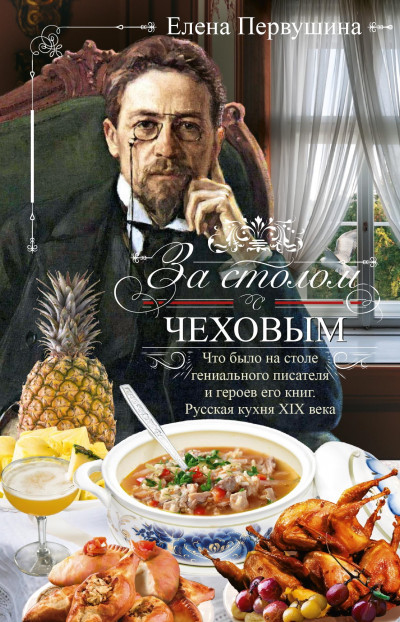 Скачать За столом с Чеховым. Что было на столе гениального писателя и героев его книг. Русская кухня XIX века