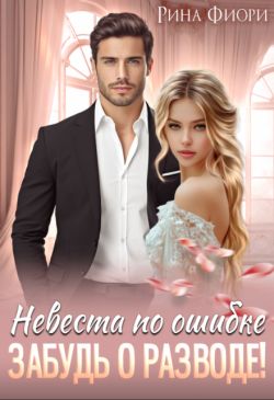 Скачать Невеста по ошибке. Забудь о разводе!