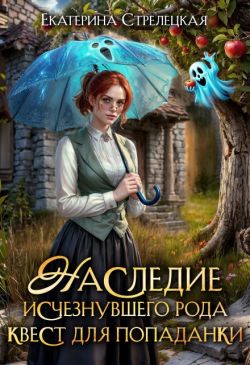 Скачать Наследие исчезнувшего рода. Квест для попаданки