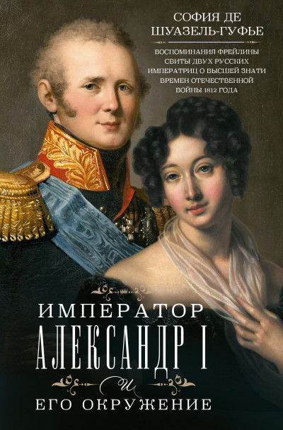 Скачать Император Александр I и его окружение. Воспоминания фрейлины свиты двух русских императриц о высшей знати времен Отечественной войны 1812 года