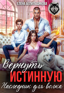 Скачать Вернуть истинную. Наследник для волка
