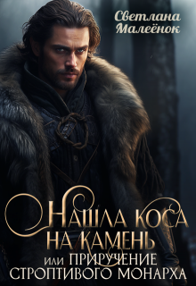 Скачать Нашла коса на камень, или приручение строптивого монарха.