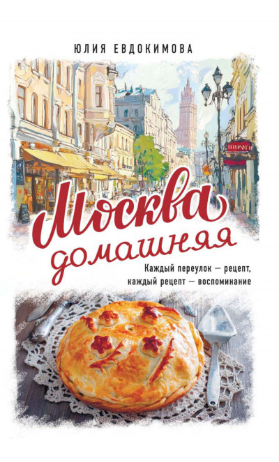 Скачать Москва домашняя. Каждый переулок – рецепт, каждый рецепт – воспоминание