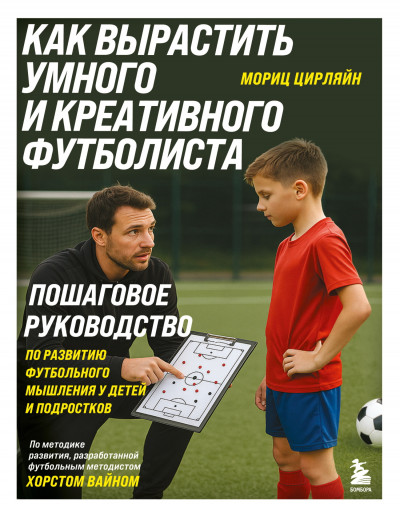 Скачать Как вырастить умного и креативного футболиста. Пошаговое руководство по развитию футбольного мышления у детей и подростков