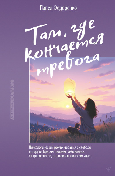 Скачать Там, где кончается тревога. Психологический роман-терапия о свободе, которую обретает человек, избавляясь от тревожности, страхов и панических атак