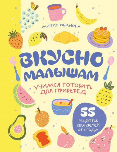 Скачать Вкусно малышам. Учимся готовить для приверед. 55 рецептов для детей от 1 года