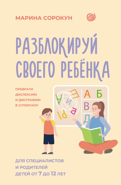 Скачать Разблокируй своего ребенка. Как превратить дислексию и дисграфию из проблемы в суперсилу. Для специалистов и родителей детей 7–12 лет