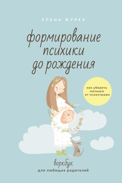 Скачать Формирование психики до рождения. Как уберечь малыша от психотравм. Воркбук для любящих родителей