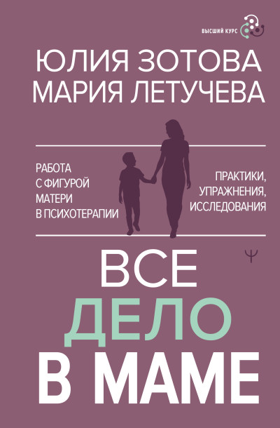 Скачать Все дело в маме. Работа с фигурой матери в психотерапии. Практики, упражнения, исследования