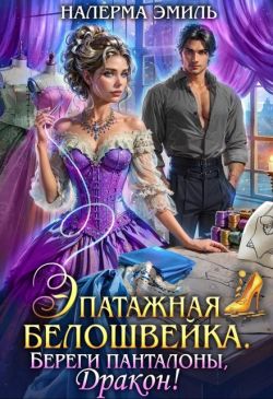 Скачать Эпатажная белошвейка. Береги панталоны, Дракон!
