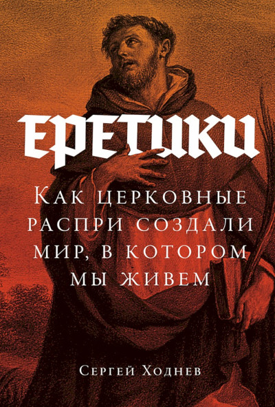 Скачать Еретики. Как церковные распри создали мир, в котором мы живем
