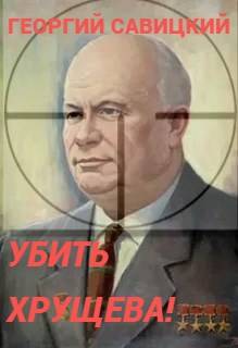 Скачать Убить Хрущева! Книга 1