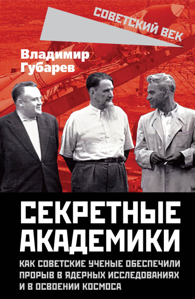 Скачать Секретные академики. Как советские ученые обеспечили прорыв в ядерных исследованиях и в освоении космоса